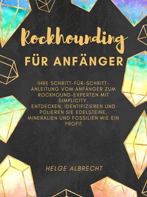 Rockhounding für Anfänger Ihre Schritt-für-Schritt-Anleitung vom Anfänger zum Rockhound-Experten mit Simplicity. Entdecken, identifizieren und polieren Sie Edelsteine, Mineralien und Fossilien - ebook